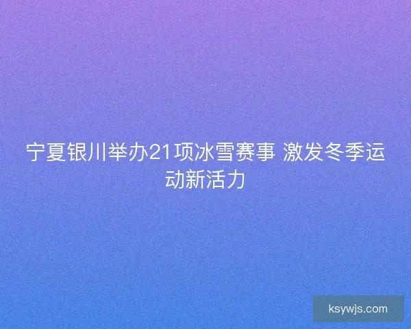 宁夏银川举办21项冰雪赛事 激发冬季运动新活力