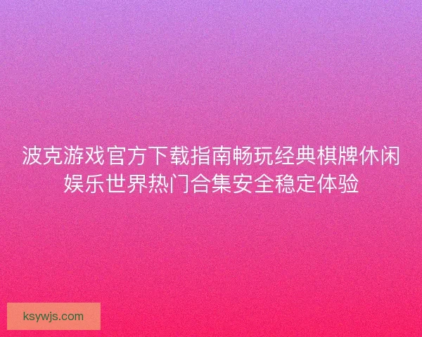 波克游戏官方下载指南畅玩经典棋牌休闲娱乐世界热门合集安全稳定体验