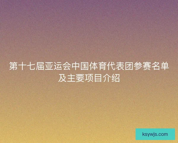 第十七届亚运会中国体育代表团参赛名单及主要项目介绍